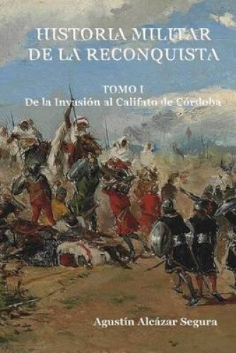 Historia Militar de La Reconquista. Tomo I: de La Invasion Al Califato de