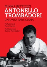 Antonello Trombadori. Una vita partigiana - Bettozzi Mirko