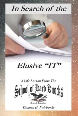 In Search of the Elusive ''IT'': A Life Lesson from the School of Hard Knocks by T