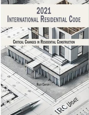 International Residential Code 2021 - (IRC) Updates: Critical Changes in Residen
