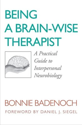 Being a Brain-Wise Therapist: A Practical Guide to Interpersonal Neurobiolog...