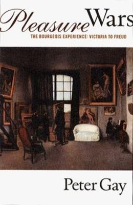 Pleasure Wars : The Bourgeois Experience: Victoria to Freud Hardc