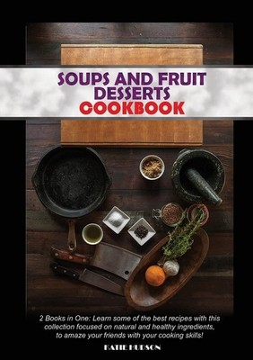 Soups and Fruit Desserts Cookbook: 2 Books in One: Learn some of