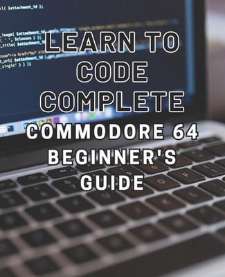 Programmieren lernen: Komplettes Commodore 64 Anfängerhandbuch: Meistere die Grundlagen von Codi