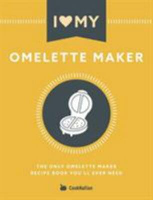 I Love My Omelette Maker: The Only Omelette Maker Recip You'll Ever Need, Bra...