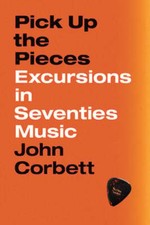 Pick Up the Pieces: Excursions in Seventies Music by John Corbett: Used