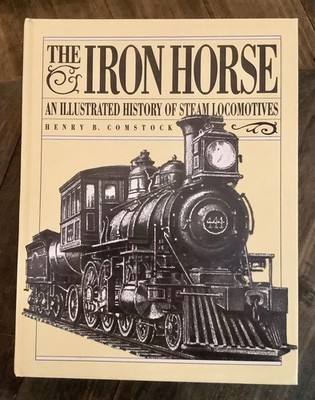 The Iron Horse An Illustrated History of Steam Locomotives Henry B Comstock 1993