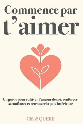 Commence par t'aimer - Le guide pour (r)apprendre s'aimer soi-mme et accder au b