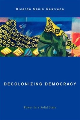 Decolonizing Democracy : Power in a Solid State, Hardcover by Sanin-restrepo,...