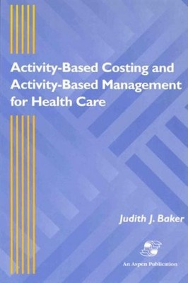 Activity-Based Costing and Activity-Based Management for Health Care: .