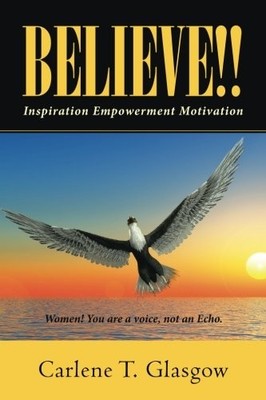 BELIEVE!!: INSPIRATION EMPOWERMENT MOTIVATION By Carlene T. Glasgow *BRAND NEW*