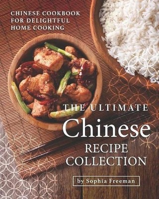 The Ultimate Chinese Recipe Collection: Chinese Cookbook for Delightful Home Coo