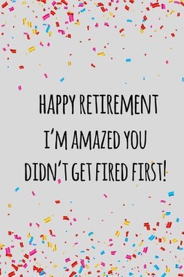 Happy retirement i'm amazed you didn't get fired first: Funny retirement gift fo