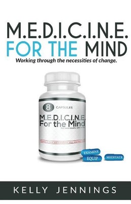 M.E.D.I.C.I.N.E For the Mind: Working Through the Necesseties of Change by Kelly