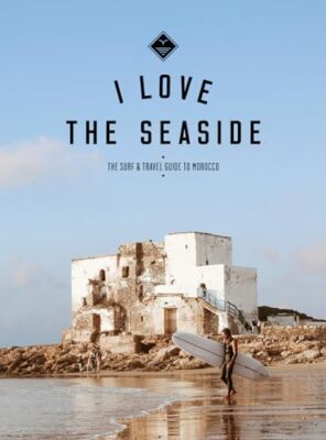 I Love the Seaside The surf & travel guide to Morocco Alexandra Gossink