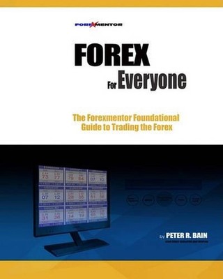 Forex for Everyone: Forexmentor's Foundational Guide to Trading the Forex by Pet