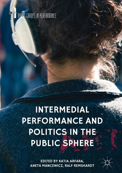 Intermedial Performance And Politics In The Public Sphere Katia Arfara-image