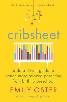 Cribsheet A Data-Driven Guide to Better, More Relaxed Parenting, from Birth t...