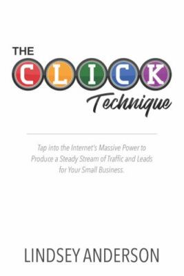 The CLICK Technique: How to Drive an Endless Supply of Online Traffic and...