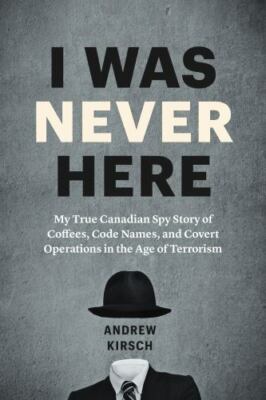 I Was Never Here: My True Canadian Spy Story of Coffees, Code Names, and...