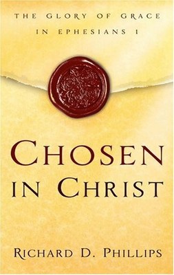 CHOSEN IN CHRIST: THE GLORY OF GRACE IN EPHESIANS 1 By Richard D. Phillips *NEW*
