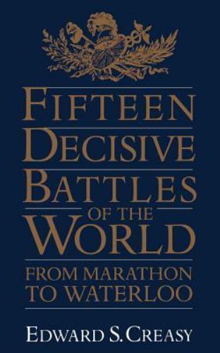 Fifteen Decisive Battles of the World: From Marathon to Waterloo ...