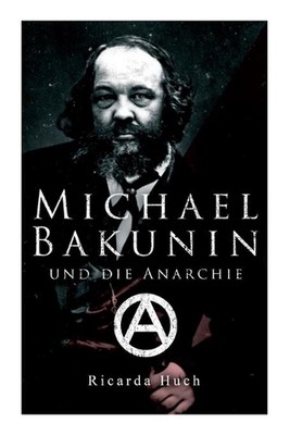 Michael Bakunin und die Anarchie: Der Weg eines Revolution?rs by Ricarda Huch (E