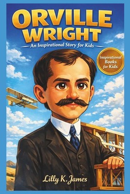 ORVILLE WRIGHT An Inspirational Story for Kids: The Amazing True Story of the Fi