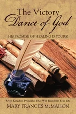 THE VICTORY DANCE OF GOD: HIS PROMISE OF HEALING IS YOURS! By Mary Frances NEW