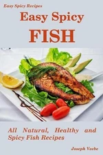 Easy Spicy Fish: All Natural, Healthy and Spicy Fish Recipes by Joseph Veebe (En