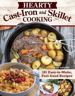 Hearty Cast-Iron and Skillet Cooking | 101 Easy-To-Make, Feel-Good Recipes