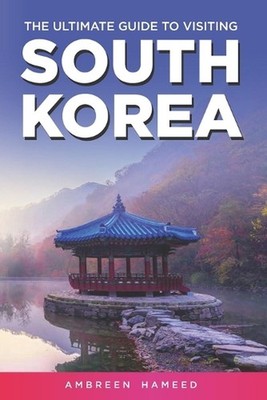 The Ultimate Guide to Visiting South Korea: Your Travel Guide Book to South Kore