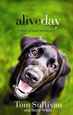Alive Day : A Story of Love and Loyalty Betty, Sullivan, Tom Whit