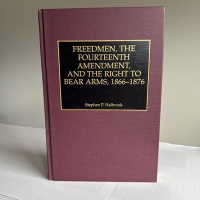 Freedmen The Fourteenth Amendment Right To Bear Arms 1866-1876 HC Book Halbrook