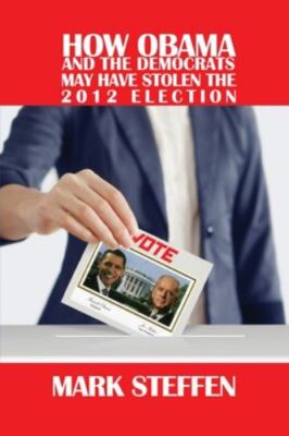 How Obama and The Democrats May Have Stolen The 2012 Election by Steffen, Mar...