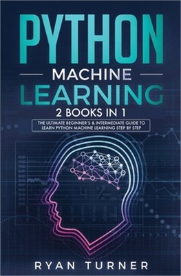 Python machine Learning: The Ultimate Beginner's & Intermediate Guide to Learn P
