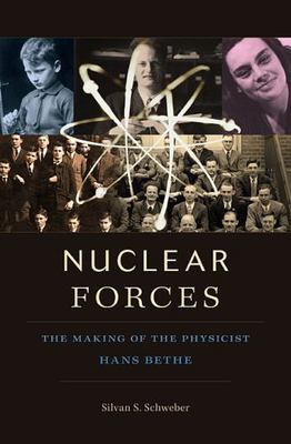 Nuclear Forces : The Making of the Physicist Hans Bethe by Silvan S. Schweber...