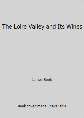 The Loire Valley and Its Wines by James Seely