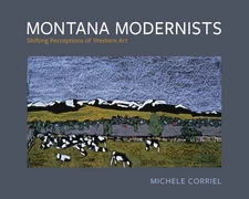 Montana Modernists: Shifting Perceptions of Western Art, , Corriel, Michele, Exc