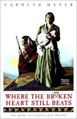 Where the Broken Heart Still Beats : The Story of Cynthia Ann Parker