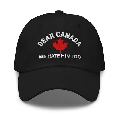 Dear Canada We Hate Him too hat (Embroidered Dad Hat) Anti Trump hat Anti Tariff