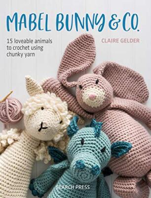 Mabel Bunny & Co.: 15 loveable animals to crochet using chunky y