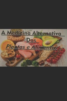 A Medicina Alternativa das Plantas e Alimentos by Matheus Silva (Portuguese) Pap