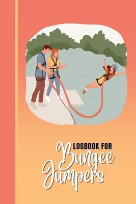 Logbook for Bungee Jumpers: This bungee jumping logbook is the ultimate tool for