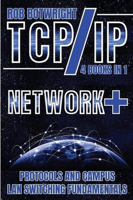 TCP/IP: Network+ Protocols And Campus LAN Switching Fundamentals by Rob Botwrigh