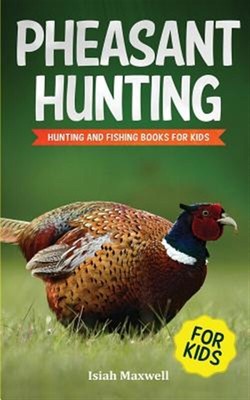 Pheasant Hunting for Kids: Hunting and Fishing Book for Kids by Maxwell, Isia...