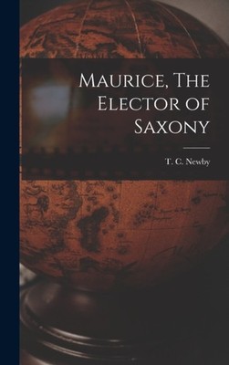 T. C. Newby - Maurice The Elector of Saxony - New hardback or cased b - X555z