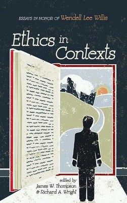 Ethics in Contexts: Essays in Honor of Wendell Lee Willis by James W. Thompson (