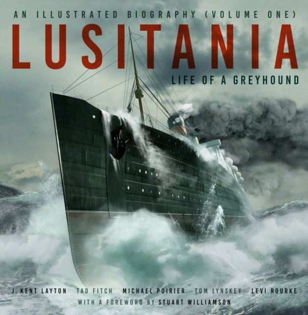 Lusitania: An Illustrated Biography (Volume One) by J. Kent Layton