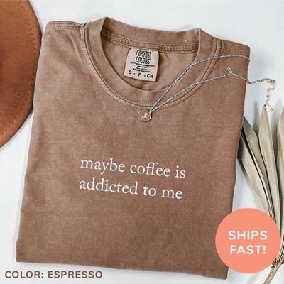Comfort Colors Maybe Coffee Is Addicted To Me Shirt Coffee Lover Shirt Coffee D